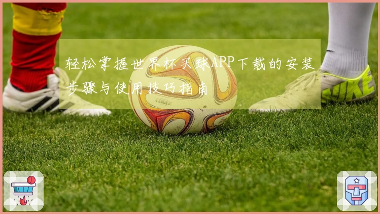 轻松掌握世界杯买球APP下载的安装步骤与使用技巧指南