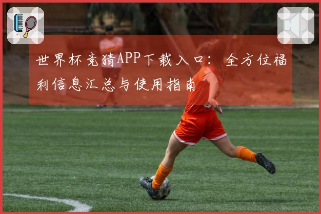 世界杯竞猜APP下载入口：全方位福利信息汇总与使用指南