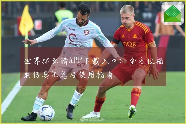 世界杯竞猜APP下载入口：全方位福利信息汇总与使用指南